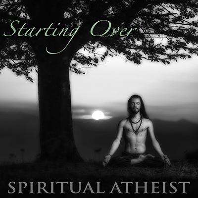 SPIRITUAL ATHEIST - STARTING OVER